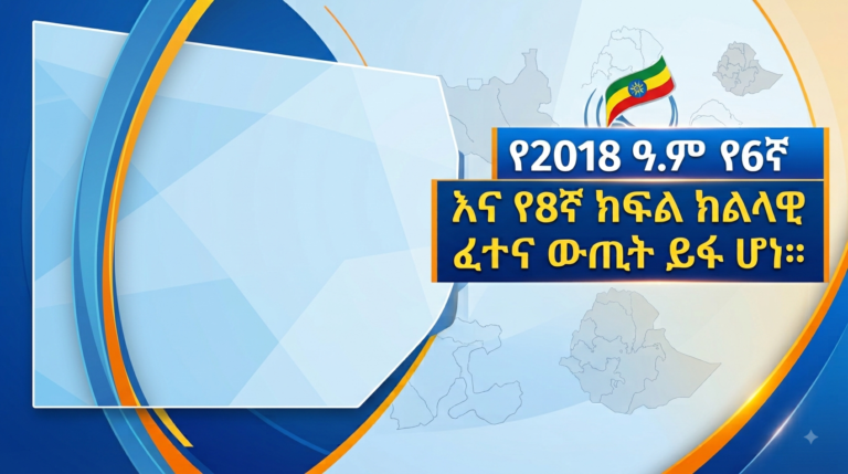 የ2018 ዓ.ም የ6ኛ እና የ8ኛ ክፍል ክልላዊ ፈተና ውጤት ይፋ ሆነ፡፡